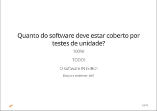 Quanto do software deve estar coberto por
testes de unidade?
100%!
TODO!
O software INTEIRO!
Deu pra endenter, né?
59/70
 