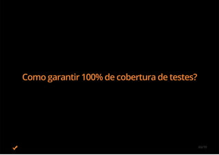 Como garantir 100% de cobertura de testes?
60/70
 
