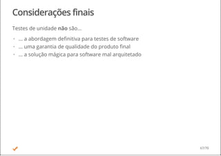 Considerações finais
Testes de unidade não são...
... a abordagem definitiva para testes de software
... uma garantia de qualidade do produto final
... a solução mágica para software mal arquitetado
·
·
·
67/70
 