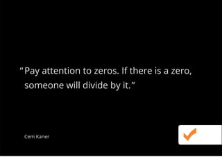 Pay attention to zeros. If there is a zero,
someone will divide by it.
“
”
Cem Kaner
 
