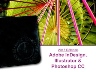2017 Release
Adobe InDesign,
Illustrator &
Photoshop CC
 