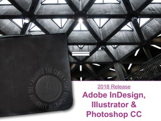 2018 Release
Adobe InDesign,
Illustrator &
Photoshop CC
 