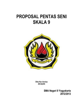 PROPOSAL PENTAS SENI
      SKALA 9




       Dika Nur Annisa
          XII IA2/05


                 SMA Negeri 9 Yogyakarta
                               2012/2013
 