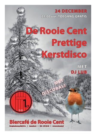 24 DeCeMBeR
                                                 21:00 uur ToegAng gRATIs



                      De Rooie Cent
                           Prettige
                         Kerstdisco
                                                                                           MeT
                                                                                        DJ LUB

                                                                 eT
                                                               M !
                                                                 AL
                                                           sC oB
                                                   DI




Biercafé de Rooie Cent
Hooglandseweg-Zuid 34 a   I   Amersfoort   I   033 - 475 60 35   I   www.rooiecent.nl
 