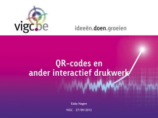 ideeën.doen.groeien




       QR-codes en
ander interactief drukwerk


            Eddy Hagen

         VIGC – 27/09/2012
 