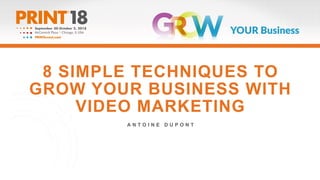 8 SIMPLE TECHNIQUES TO
GROW YOUR BUSINESS WITH
VIDEO MARKETING
A N T O I N E D U P O N T
 