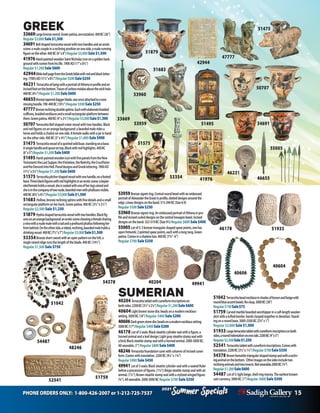 PHONE ORDERS ONLY: 1-800-426-2007 or 1-212-725-7537 15
Specials
Summer
2021
Specials
Summer
2021
53959Bronzesignetring.Centralroundbezelwithanembossed
portraitofAlexandertheGreatinprofile,dotteddesignsaroundthe
edge.Lineardesignsontheband.315-294BC(Size6-9)
Regular$500Sale$250
53960Bronzesignetring.AnembossedportraitofAthenainpro-
fileandincisedcurleddesignsonthecentralhexagonbezel.Incised
designsontheband.323-319BC(Size91/2)Regular $800 Sale$400
55005Lotof5:3bronzetriangularshapedspearpoints,onehas
openfretwork;2pointedspearpoints,eachwithalongtang.Green
patina.Comesinashadowbox.400BC(73/4”-6”)
Regular $700 Sale$350
GREEK
33669Largebronzesword.Greenpatina,encrustation.400BC(26”)
Regular$3,000Sale$1,500
34691Bellshapedterracottavesselwithtwohandlesandanerotic
scene:anudecoupleinarecliningpositionononeside,anuderunning
figureontheother.400BC(6”x8”)Regular$3,000Sale$1,500
41976Hand-paintedwoodenSaintNicholasicononagoldenback-
groundwithscenesfromhislife.1900AD(11”x8½”)
Regular$1,200Sale$600
42944BibleleafpagefromtheGreekbiblewithredandblackletter-
ing.1700’sAD(11½”x8½”)Regular$500Sale$250
46231 TerracottaoillampwithaportraitofAthenainprofileandan
incisedfootonthebottom.Tracesofcarbonresidueaboutthewickhole.
400BC(41/2”)Regular$1,200Sale$600
46655Bronzetapereddaggerblade,wasonceattachedtoanow
missinghandle.700-400BC(10½”)Regular$500Sale$250
47777Bronzerecliningdoublesphinx.Eachwithelaboratebraided
coiffures,braidednecklacesandasmallrectangularplatformbetween
them.Greenpatina.400BC(4”x2½”)Regular$3,000Sale$1,500
50707 TerracottaBellshapedcratervesselwithtwohandles.Black
andredfiguresonanorangebackground:abeardedmaleridesa
horseandholdsachaliceononeside.Afemalewalkswithajarinhand
ontheotherside.400BC(5”x41/2”)Regular $1,800 Sale $900
51475 Terracottavesselofaspottedwildboar,standingonabase.
Asinglehandleandspoutontop.Blackwithredhighlights.400BC
(6”x5”)Regular$1,200Sale$600
51495 Hand-paintedwoodeniconwithfivepanelsfromtheNew
Testament:theLastSupper,theVisitation,theNativity,theCrucifixion
andtheDescentintoHell.FloraldesignsandGreeklettering.1900AD
(111/2”x51/2”)Regular$1,200Sale$600
51575 Terracottapitchershapedvesselwithonehandle,onafooted
base.Threeblackfigureswithredhighlightsinaneroticscene:abejew-
eledfemaleholdsavessel,sheisseatedwithoneofherlegsraisedand
sheisinthecompanyoftwonude,beardedmenwithphallusesvisible.
400BC(83/4”x41/2”)Regular$3,000Sale$1,500
51683 Hollow,bronzerecliningsphinxwithfinedetailsandasmall
rectangularplatformonherback.Greenpatina.400BC(31/2”x21/2”)
Regular $2,500 Sale $1,250
51879 Hydriashapedterracottavesselwithtwohandles.Blackfig-
uresonanorangebackground:aneroticsceneshowingafemalesharing
avinewithanudemalewithatailandaprofoundphallusfollowingher
frombehind.Ontheotherside,arobed,reclining,beardedmaleholdsa
drinkingvessel.400BC(71/2”x7”)Regular$3,000Sale$1,500
53354Bronzeshortswordwithanopenpatternonthehilt,a
singleraisedridgerunsthelengthoftheblade.400BC(141/2”)
Regular $1,500 Sale $750
50707
33669
41976
51495
46655
51475
47777
51879
51575
34691
51683
51759
51933
52541
SUMERIAN
40204 Terracottatabletwithcuneiforminscriptionson
bothsides.2200BC(3½”x2¼”)Regular$1,200Sale$600
40604Lightbrownstonediscbeadsonamodernnecklace
setting.3000BC(16”)Regular $400 Sale $200
40606Darkgreenstonediscbeadsonamodernnecklacesetting.
3000BC(17”)Regular$400Sale$200
46178 Lotof3seals:Blacksteatitecylindersealwithafigure,a
hornedanimalandaleafdesign;Lightgraysteatitestampsealwith
abird;Blacksteatitestampsealwithahornedanimal.2000-3000BC.
Allwearable.(1”)Regular $800Sale $400
48246 Terracottafoundationconewithcolumnsofincisedcunei-
form.Comeswithtranslation.2200BC(41/4”x13/4”)
Regular $900 Sale $450
49941 Lotof3seals:BlacksteatitecylindersealwithaseatedRuler
beforeaprocessionoffigures.(1¼”);Beigesteatitestampsealwithan
animal.(1¼”);Brownsteatitestampsealwithastylizedwingedfigure.
(¾”).Allwearable.2000-3000BCRegular $700 Sale $350
51042 Terracottabeadnecklaceinshadesofbrownandbeigewith
roundblueaccentbeads.Noclasp.3000BC(30”)
Regular$150Sale$75
51759 Carvedmarblebeardedworshipperinacalf-lengthwoolen
skirtwithatuftedborder,handsclaspedtogetherindevotion.Stand-
ingonaroundbase.3000-2500BC(23/4”x1”)
Regular $2,000 Sale $1,000
51933 Largeterracottatabletwithcuneiforminscriptionsonboth
sides,aroundindentationononeside.2200BC(4”x3”)
Regular$2,500Sale$1,250
52541 Terracottatabletwithcuneiforminscriptions.Comeswith
translation.2200BC(31/2”x11/4”)Regular$700Sale$350
54378 Brownhematitetriangularshapedstampsealwithareclin-
inganimalonthebottom.`Otherimagesonthesidesincludetwo
reclininganimalsandtwoinsects.Notwearable.2000BC(3/4”)
Regular$1,200Sale$600
54487 Lotof5:lightbeige,shellringmoney.Theearliestknown
coincurrency.3000BC(1”)Regular $600 Sale $300
42944
53354
53960
46231
53959
40604
49941
54378
40606
46178
54487
40204
48246
51042
55005
 