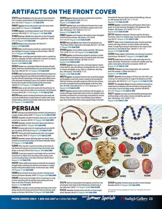 PHONE ORDERS ONLY: 1-800-426-2007 or 1-212-725-7537 23
Specials
Summer
2021
Specials
Summer
2021
Removablelid:HapiandaQueenkneelandholdofferings.Darkpat-
ina.26thDynasty.663-525BC(131/2”x 71/2”x8”)
Regular $7,000 Sale $3,500
49698 Egyptian:carvedlimestonewallfragment:Hathorleadsa
Queen.Anincisedcartouche,hieroglyphsinthebackground.New
Kingdom,18thDynasty.1570-1342BC(113/4”x73/4”)
Regular $8,000 Sale $4,000
50123 Prehistoric:StegosaurusdinosaureggfromtheHenan
Provenance,Chinainitscompletestage.CretaceousPeriod.65Million
YearsOld(51/2”)Regular $2,000Sale $1,000
52411 Asian:carved,variegatedgreenjade,two-piecegrotesque
creaturewithwingsandhorns,ontopofcylinderswithspinning
wheels.Awingedfigurebaringitsteethkneelsonthecreaturesback
andservesasaremovablelid.Rare.1300AD(11”x91/4”x4”)
Regular $5,000Sale $2,500
53592 Persian,Islamic:22ktGolddinarcoinwithprayerinscriptions
fromtheKoran.700-900AD(1”)Regular$2,000Sale$1,000
54476 Greek:bronzeswordwithasingleraisedridgedownthe
lengthoftheblade.Theflaredhiltiscoveredwithadoubleraisedring
pattern.Greenpatinawithearthenencrustation.400BC(22”)
Regular $2,500 Sale $1,250
54628 Prehistoric:tear-dropshapedamberwithaprehistoric
lizard.Notwearable.12MillionYearsOld(2”)
Regular $1,200Sale $600
55431 Byzantine:bronzeplaqueintheformofanaltarwithacross
onthetop.ThecentralpanelhasanimageoftheMadonnaandChild.
Greenpatina.600-700AD(31/2”x21/2”)Regular $2,500Sale $1,250
55557 Pre-Columbian,Mayan:terracottacylindricalvesselwithtwo
seatedwarriorsinelaboratecostumesandmake-up,facingeachother,
onthesurface.Tracesofred,beige,orange,andbrown.600-900AD
(61/2”x41/2”)Regular$3,000Sale$1,500
55571 Egyptian:terracottavasewithbeautifullypaintedgeometric
andlineardesignsonthesurface,inbrown,red,lightblue,greenand
black.18thDynasty.1570-1342BC(11”x6”)
Regular$3,000Sale$1,500
27672Greek,Macedonian:silverAlexandertheGreattetradrachm
coininamodernvermeilpendantof22ktgoldplatefinishoverpure
silver.336-323BC(1”)Regular$1,500Sale$750
30607 Egyptian:bronzeankhpendant,holeinthecenter.Green
patina.600BC(1½”)Regular$180Sale$90
31080 Egyptian:carvedbeigealabastervessel.ThirdIntermedi-
atePeriod.1085-950BC(11”x6”)Regular $1,800 Sale $900
31684American,Colonial:silvershipwreckcoinfromtheSpanish
treasureship,theNuestraSenoradeAtochainagoldframe.1622AD
(14”x12”)Regular$600Sale$300
32833Roman:bronzeowlpendant.100-300AD(2”)
Regular$400Sale$200
33302Asian:carvedturquoisecosmeticjar:aseatedmonkeywith
twosmallfiguresinitspaws.Amonkeycarvedontheback.1800’sAD
(3½”x1”)Regular$900Sale$450
37659Asian:carvedlightgreenjadeelderlymonkinapointedcap
withAsiancalligraphy.Heholdsasatchelwithananimalinonehand,a
leafintheotherhand.Onabase.1300AD(11”x7”)
Regular$3,000Sale$1,500
39263 Persian:rose-coloredglassliddedwinedecanterwithgold
gilding,whitelinearanddotteddesignsandaportraitofaKingonboth
sides.Early1900’sAD(19½”x5”)Regular$900Sale$450
41949Greek:hand-paintedwoodenChristPantokratortriptychicon
onagoldenbackground.JesusholdstheSacredWordandwearsaster-
lingsilverhalowithraiseddesignsandclearglassinlays.Biblicalscenes
inthesidepanels:theRaisingofLazarus,theCrucifixion,theNativity,
theEntryintoJerusalem,theResurrectionandtheAnnunciation.
1900AD(14”x10”)Regular$2,500Sale$1,250
43502 Asian:carvedsolidwhitemarblewell-dressedfemale.Her
righthandisraisedandonceheldanowmissingitem,theleftforearm
ismissing.400AD(40”x12”x8”)Regular $7,000Sale $3,500
45276Roman:tubularandoblongfacetedgreenglassbeadswith
roundandrondelleRomancarnelianbeadsonamodernmulti-strand
necklacesetting,smallsilveraccentbeads.Hookandeyeclasp.100AD
(22”)Regular$1,500Sale$750
PERSIAN
39187Solidlapislazulipolishedbeadsandhollow22ktgoldbeadson
amodernnecklacesetting.500BC(17”)Regular$6,000Sale$3,000
43553 Sassanian:wearablechalcedonystampseal:ananimalwith
curvedhorns.Sassanian.600AD(1¼”)Regular $800Sale $400
43560 Sassanian:carnelianstampseal:afigurestandsbeforean
altar.Wearable.600AD(1”)Regular$800Sale$400
44362Ovalgreenjadestoneinitsoriginalgoldwashoversilverfili-
greeringsetting.200AD(Size9)Regular$2,500Sale$1,250
46191Hollowgoldchild’sbanglebraceletwithawirewrapped
design.Wearable.500BC(2”)Regular $5,000 Sale $2,500
50622Sassanian:opaque,lightbeigeagatering-shaped,stamp
sealwithtwoincisedhornedanimalsonthebottom.Wearable.600AD
(3/4”)Regular$1,200Sale$600
53890 Silverringwitharoundredcoralinlayasthecentralset-
ting.Roundandovalgreenandredstoneinlaysandintricateraised
designsontheband.200AD(Size9)Regular $800Sale $400
53920 Carvedgreenturquoiseroundintagliowithanincisedhor-
nedanimalinitsoriginalsilverringsetting.Greenandbluestone
roundandteardropinlaysonthesidesoftheband.200AD(Size9)
Regular $1,500 Sale $750
54359 Tubularreddishbrownbeadsaccentedwithtwoelongated
redagatebeads,coralbeadsandcladsilveraccentbeadsonamodern
necklacesettingwithmultiplestrands.Shookandeyeclasp.1500BC
(19”)Regular$1,200Sale$600
54383Brownhematiteroundstampsealwithareclininghorned
animalonthebottom.Wearable.500BC(3/4”)Regular$800Sale$400
54640 Carvedroundcoralintagliowithanincisedstaginitsorigi-
nalsilverringsettingwithredandbluestoneteardropandround
inlaysonthesidesoftheband.200AD(Size81/2)
Regular $1,500 Sale $750
54644Silverringwithacarvedroundlapislazuliinlayasthecentral
setting.Roundandovalblueandredstoneinlaysandintricateraised
designsontheband.200AD(Size71/2)Regular $800 Sale $400
ARTIFACTS ON THE FRONT COVER
45469Egyptian:lightgreenlimestoneUshabtiwithincisedhiero-
glyphs.26thDynasty.663-525BC(7¾”x1¾”)
Regular$2,500Sale$1,250
45547Egyptian:large,carved,lightgreenlimestoneheartscarab:
openfretwork,aportraitofIsisonthebottom,wingedscarabsonthe
sides.18thDynasty.1570-1342BC(4¼”x3¼”x3”)
Regular$3,500Sale$1,750
45681Egyptian:carvedwoodenscribeseatedonabase.Hieroglyphs
onthefrontandonthebase.18thDynasty.1570-1342BC
(13½”x9”x5¾”)Regular$6,000Sale$3,000
46383HolyLand,Biblical:silverShekelofTyretetradrachmcoin,
“ThirtyPiecesofSilver”,legaltenderinthetemple,Matt26:15.126-70BC
(1”)Regular$900Sale$450
47344Egyptian:carved,reddish,woodenseatedIbis.18thDynasty.
1570-1342BC(14”x41/2”x8”)Regular$5,000Sale$2,500
47380Egyptian:carvedlimestonewingedIsis,kneelingonapedes-
talbasewithanincisedwingedscarab,twocrownedcobras,lotusstems
andgeometricdesigns.Ptolemaic.305-30BC(14”x81/2”)
Regular$4,000Sale$2,000
47830 Egyptian:stuccooverlinencartonnagefragment.Depicts
aRulerbeforeanaltarwithofferingsworshippingOsiriswhoisseated
onathrone,hieroglyphsontop.Comesinashadowbox.NewKing-
dom,20thDynasty.1200-1085BC(7”x6”)
Regular $7,000Sale $3,500
49373Egyptian:carvedgreenlimestonechest.Incisedlineardesigns
andhieroglyphsoneachside,alionessisseatedontheremovablelid.
Holdsfourminiature,removablecanopicjarsoftheFourSonsofHorus,
eachwitharemovablelidandincisedhieroglyphsonthefront.Ptole-
maic.305-30BC.(ChestwithLid:81/4”x5”x21/2”,Canopicjars:21/2”x1”)
Regular$5,000Sale$2,500
49617Egyptian:paintedwoodenUshabtiboxwithhieroglyphs,car-
touchesandimages:AnubisleadsaRulertoOsiris.Isis,Nephthys,Horus
andHathorarebehindhim;AmusicianplaysaharpbeforeRa,twoEyes
ofHorus; Rulersinbattle,afalcon,HorusBehdety;QueenNefertari
playsSenet,Babirdinthecenter,aQueenpayinghomageontheright.
53890
54359
54640 54644
53920
39187
46191
44362
43560
55529
43553
50622
54383
55370
55370 Goldramheadpendantwithelegantlycurvedhorns,tiny
redandgreenstoneinlaysontheforeheadarea.Pendantloopon
top,hollowback.200BC(13/4”)Regular $8,000Sale $4,000
55525 Sassanian:hematitestampsealwithanincisedwinged
animal.Wearable.600AD(3/4”)Regular $800Sale $400
55529 Sassanian:hematitestampsealwithanincisedantelope.
Wearable.600AD(1/2”)Regular $800Sale $400
Not responsible for pricing, typographical or other errors. Stock photos and vector art
by freepik.com
55525
 