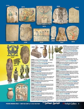 PHONE ORDERS ONLY: 1-800-426-2007 or 1-212-725-7537 5
Specials
Summer
2021
Specials
Summer
2021
43429
49354
47370 Paintedwoodenpanelfromasarcoph-
agus: Ra-Horakhtyiswithafalcononapillar,a
beetle,ThothandIsis.Ninerowsofhieroglyphs
onthebottom.26thDynasty.663-525BC
(91/2”x73/4”)Regular$4,000Sale$2,000
47474Arch-shapedpaintedwoodenpanel
fromasarcophagus:anoblewomanwithoffer-
ingsworshipsOsiris.Hieroglyphsontop.Slightopenagecrackinthe
lowerrightcorner.26thDynasty.663-525BC(113/4”x8”)
Regular$4,000Sale$2,000
47818Carved sandstone wall fragment depicts Anubis with
three lines of hieroglyphs on the left. New Kingdom, 18th Dynasty.
1570-1342 BC (171/2”x 113/4”) Regular $4,000 Sale $2,000
47989Beigelimestonewallfragment:twogoddessesinrelief.Par-
tialhieroglyphsontop.NewKingdom,18thDynasty.1570-1342BC
(6”x41/2”)Regular$5,000Sale$2,500
48576 Paintedwoodenpanelfromasarcophagus.Afemalewith
offeringsworshipsOsirisandawingedIsis.HieroglyphsandanEyeof
Horusinthebackground.26thDynasty.663-525BC(91/2”x8”)
Regular$5,000Sale$2,500
48654 Carvedlimestonewallfragmentdepictsatreeinfullbloom
withfivebirdsinitsbranches,onewithitswingsspread.Incisedhiero-
glyphsandanEyeofHorusonthebottom.18thDynasty.1570-1342BC
(83/4”x8”)Regular$4,000Sale$2,000
49354CarvedlightgreenlimestoneAnubisonabase,acartouche
onhischest.Incisedhieroglyphsonthebackpillar.LateKingdom.715-
332BC(83/4”x3”)Regular$1,800Sale$900
50042Ambercoloredmold-blownglassflaskwithaportraitofHathor.
Tracesofiridescence.100BC(41/2”x13/4”)Regular$500Sale$250
51069 CarvedsandstonewallfragmentofaRulerinprofilewearing
aroyalheaddress,hisrightarmisraised.NewKingdom,18thDynasty.
1570-1342BC(16”x12”)Regular$5,000Sale$2,500
53091CarvedlimestoneAnubiswithacobraonhischest,reclining
onacoffinwithincisedhieroglyphsandlineardesigns.Tracesofredon
theface.Ptolemaic.305-30BC(7”x63/4”x23/4”)
Regular$2,500Sale$1,250
53715 Carvedalabastervaseshapedvesselwithawidemouth
andabase.Mattefinish.ThirdIntermediatePeriod.1085-950BC
(53/4”x31/2”)Regular $1,200 Sale$600
55545 Carved light green limestone Pesesh-KefWand with an
incised ankh and a cartouche with a beetle on one side, a flower
symbol on the other side, Egyptian symbols on both sides. Hole for
hanging. 26th Dynasty. 663-525 BC (61/2”)
Regular $1,200 Sale $600
47989
46954
31605Carvedjaspercharginglioness.Ptolemaic.
305-30BC(2”x1¼”)Regular $1,200Sale $600
32810BronzeEyeofHorusinlay.Greenpatina.26thDynasty.
663-525BC(1¾”x1½”)Regular $800 Sale $400
34557Carvedmarbleuppertorsoofafemaleinaflat-toppednemes
headdress.Mountedonabase.Egypto-Roman.30BC-324AD(13”x12”)
Regular$5,000Sale$2,500
34828 LargecarvedmarblePharaohinaroyalcrownwithaflattened
top.Mountedonabase.26thDynasty.663-525BC(13”x5½”)
Regular$5,000Sale$2,500
43429BronzecrownedApisbullgodplaquewithawingedfemale
oneitherside.Holesforhanging.Greenpatina.26thDynasty.663-
525BC(2¾”x3”)Regular$2,000Sale$1,000
44137Mummymaskwithmanythicklayersoflinen.Headdresswith
aUraeuscobra.Hollowintheback.18thDynasty.1570-1342BC(14”x
8½”x7”)Regular$15,000Sale$7,500
45662Carvedlimestonecontainer:acatonthelid,incisedhierogly-
phsonbothsides.26thDynasty.663-525BC(6¾”x2¾”)
Regular$2,500Sale$1,250
46866LimestonePharaohhead.Lowreliefcobraheadonthehead-
dress.Comesmountedonamodernbase.Rare.26thDynasty.663-525
BC(7½”x6½”)Regular$8,000Sale$4,000
46954Limestone,linenwrappedmummyform.Awingedscarab
onthechestandasmallermummyformabovetheankles.Tracesof
orangepaint.Ptolemaic.305-30BC(101/2”x21/4”)
Regular$3,000Sale$1,500
46974Carvedlimestonewallfragment:kneeling,wingedIsisand
hieroglyphs.NewKingdom,18thDynasty.1570-1342BC(101/2”x83/4”)
Regular $6,000 Sale $3,000
47209 Arch-shapedpaintedwoodenpanelfromasarcophagus.
AkneelingmaleplaysaharpbeforeRa-Horakhty.TwoEyesofHorusand
hieroglyphsontop.Slightagecrackontheright.26thDynasty.663-
525BC(93/4”x63/4”)Regular$4,000Sale$2,000
45662
32810
44137
46974
47818
47474
48654
34557
51069 47370
34828
46866
48576
53091
55545
31605
50042
53715
47209
 