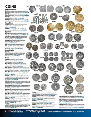 8 PHONE ORDERS ONLY: 1-800-426-2007 or 1-212-725-7537
Specials
Summer
2021
Specials
Summer
2021
COINS
American,Colonial
31418SilvershipwreckcoinfromtheSpanishtreasureship,the
NuestraSenoradeAtocha.1622AD(1¼”)Regular$600Sale$300
36012Silvershipwreckcoin fromtheSpanishtreasureship,the
NuestraSenoradeAtocha.1622AD(1¼”)Regular$600Sale$300
36013SilvercoinfromtheSpanishtreasureship,theNuestraSenora
deAtocha.1622AD(11/2”)Regular$600Sale$300
43867SilvershipwreckcoinfromtheSpanishtreasureship,the
NuestraSenoradeAtocha.1622AD(1½”)Regular$600Sale$300
Asian,Chinese
20357Lotof10bronzecurrencyinvariousshapes.Comesin
ashadowbox.Greenpatina.255BC-23AD(¾”-4”)
Regular$1,000Sale$500
30499Bronzecircularcashcoinwithasquareholeinthe
center.Greenpatina.103-37BC(4”)Regular$800Sale$400	
Byzantine
47859GoldcoinofEmperorMichaelVIIwithaportraitofChrist
ontheobverse.1071-1078AD(1”)Regular$2,000Sale$1,000
53648BronzecoinwithabustofaRulerholdingacrosson
theobverse,thelettersMandKwithinscriptionsonthereverse.
800-1200AD(11/4”)Regular$500Sale$250
53668 GoldcoinofEmperorMichaelVIIwithaportrait
ofChristontheobverse.1071-1078AD(1”)
Regular$2,000Sale$1,000
53977Goldcoinwithinscriptionsandtwostanding
Rulers,eachholdingacrossandastaffontheobverse.
heletterM,acrossandinscriptionsonthereverse.
800-1200AD(1”)Regular$6,000Sale$3,000
Greco-Egyptian
55502 SilverPtolemytetradrachmcoinfromthe
EgyptianKingdomwithaportraitonthefront,aneagle
andinscriptionsontherev-erse.Greco-Egyptian.150-
50BC(1”)Regular $1,200 Sale $600
Greek
36404Silvertetradrachmcoinwithaportraitofa
Rulerononeside,aseatedfemalewithinscriptionson
theother.200BC(1”)Regular$1,000Sale$500
42570Athenian:silvertetradrachmcoinwithaportrait
ofAthenaontheobverse.Anowlwithanolivebranchonthe
reverse.400BC(1”)Regular$2,500Sale$1,250
43533 Parthian:silverMithradatesIIdrachmcoin.Aportraitofa
malewithalongbeardontheobverse,anenthronedarcherandGreek
inscriptionsonthereverse.123-88BC(¾”)Regular$800Sale$400
46329 Macedonian:silverAlexandertheGreattetradrachmcoin
struckattheAmphipolismintsometimebetween315-294BC(1”)
Regular$500Sale$250
46350 Lotof3,Macedonian:silverAlexandertheGreatdrachm
coins.Zeusenthronedwithascepterinhislefthandandaneagleper-
chedonhisoutstretchedrighthandonthereverse.315BC-294BC
(1/2”-3/4”)Regular$600Sale$300
46354 Parthian:silvertetradrachmcoinwithamaleportraitonthe
front.Aseatedfigureholdingabowandinscriptionsareonthereverse.
247BC-228AD(1”)Regular$700Sale$350
46355Parthian:Silvertetradrachmcoin.Amaleportraitonthefront.
AseatedRuler,astandingRulerandinscriptionsonthereverse.247BC-
228AD(1”)Regular$700Sale$350
46368Lotof3.Parthian:silverdrachmcoinswithamaleportraiton
thefront,aseatedfigureholdingabowandinscriptionsonthereverse.
247BC-228AD(¾”)Regular$900Sale$450
46374 Lotof3:SilverLarissadrachmcoin,350-340BC;Macedonian:
2SilverAlexandertheGreatcoins: 1tetradrachmand1drachmcoin
struckattheAmphipolismintbetween315BCand294BC; (½”-1”)
Regular$900Sale$450
46491SeleucidKingdom:silvertetradrachmcoinofCleopatraand
AntiochusVIIIwithdoubleportraitsontheobverse,astandingeagle
andinscriptionsonthereverse.125-121BC(1”)
Regular$2,500Sale$1,250
46492SilvertetradrachmcoinstruckforKingLysimachusofThrace.
AportraitofAlexandertheGreatwiththehornsofZeus-Ammononthe
obverse.Awarriorridingachariotonthereverse.297-281BC(1”)
Regular$2,500Sale$1,250
43867
50078
36012
46494
46354
46374
53668
36013
49091
36404
30499
53669
53648
20357
46329
46493Sicilian:silvertetradrachmcoinstruckduringthereignof
AgathoclesinSyracuse,Sicily.AportraitofPersephoneontheobverse.
Nikeonthereverse.305-295BC(1”)Regular$1,800Sale$900
46494SilvertetradrachmcoinwithaportraitofabeardedKing
ononeside,aneaglewithGreekinscriptionsontheother.200BC(1”)
Regular$1,800Sale$900
46495Silvertetradrachmcoin.AdoubleportraitofaKingand
Queenonthefront.Astandingnudefemalewithinscriptionson
thereverse.200BC(1”)Regular$3,000Sale$1,500
49091Macedonian:SilverAlexandertheGreattetradrachmcoin
struckduringthelifetimeofAlexandertheGreat.336-323BC(1”)
Regular$1,200Sale$600
50078Macedonian:silverAlexandertheGreattetradrachmcoinstr-
uckattheAmphipolismint. 315-294BC(1”)Regular$500Sale$250
50977Sicilian:bronzetetradrachmcoinwithtwowrestlersonthe
obverse.Onthereverse,amanridingahorsedrawnchariot,awinged
godisabovehimwithphallusvisible.413-405BC(11/4”)
Regular$2,500Sale$1,250
53669 Sicilian:bronzetetradrachmcoinwithaportraitofabear-ded
maleonthefrontandinscriptions.Onthereverse,ariderandchariot
drawnbyfourhorses.413-405BC(11/2”)Regular$2,500Sale$1,250
31418
47859
53977
42570
43533
46491
46493
55502
46492
46350
46355
46368
50977
46495
 