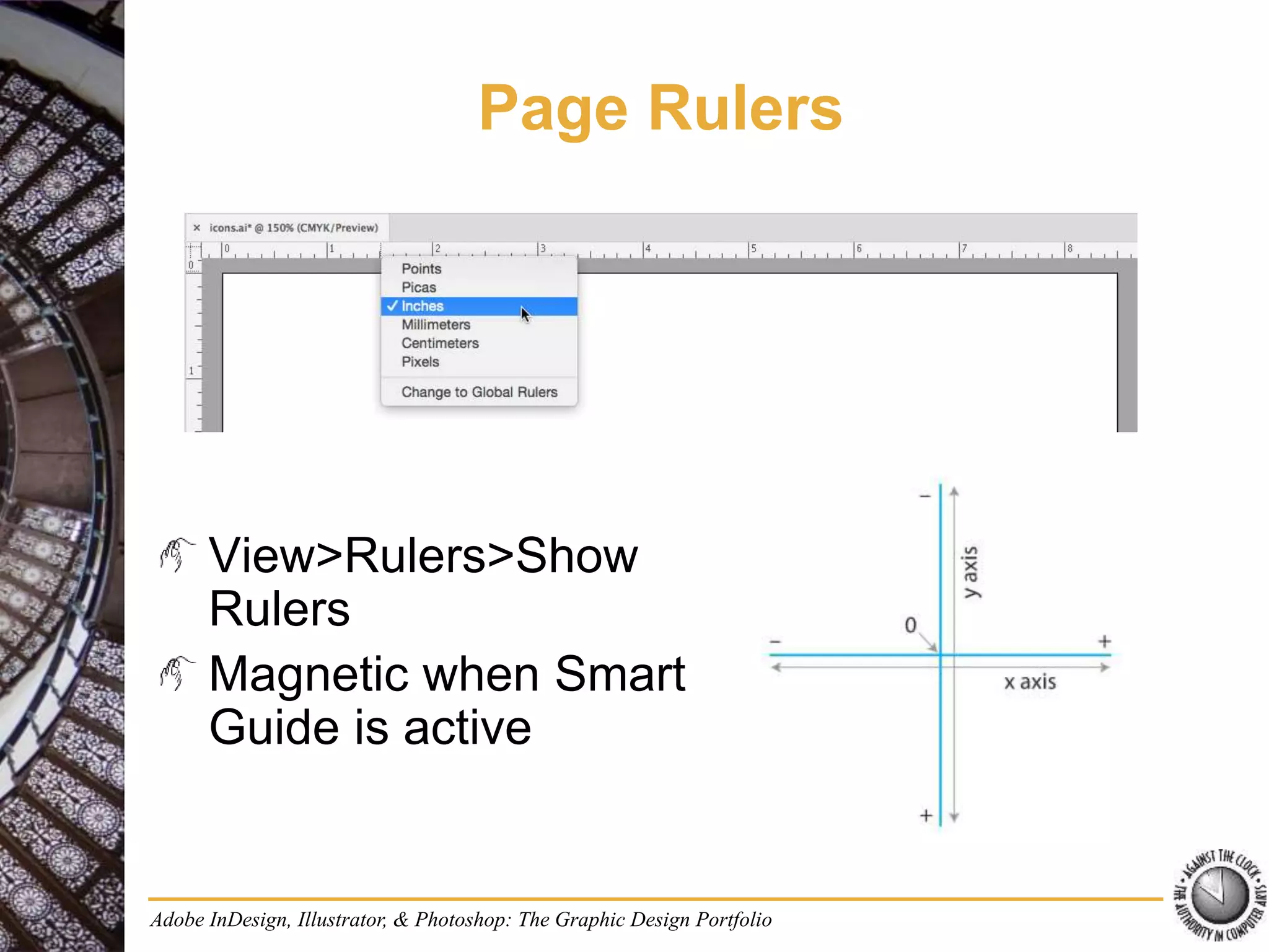Adobe InDesign, Illustrator, & Photoshop: The Graphic Design Portfolio
Page Rulers
View>Rulers>Show
Rulers
Magnetic when Smart
Guide is active
 