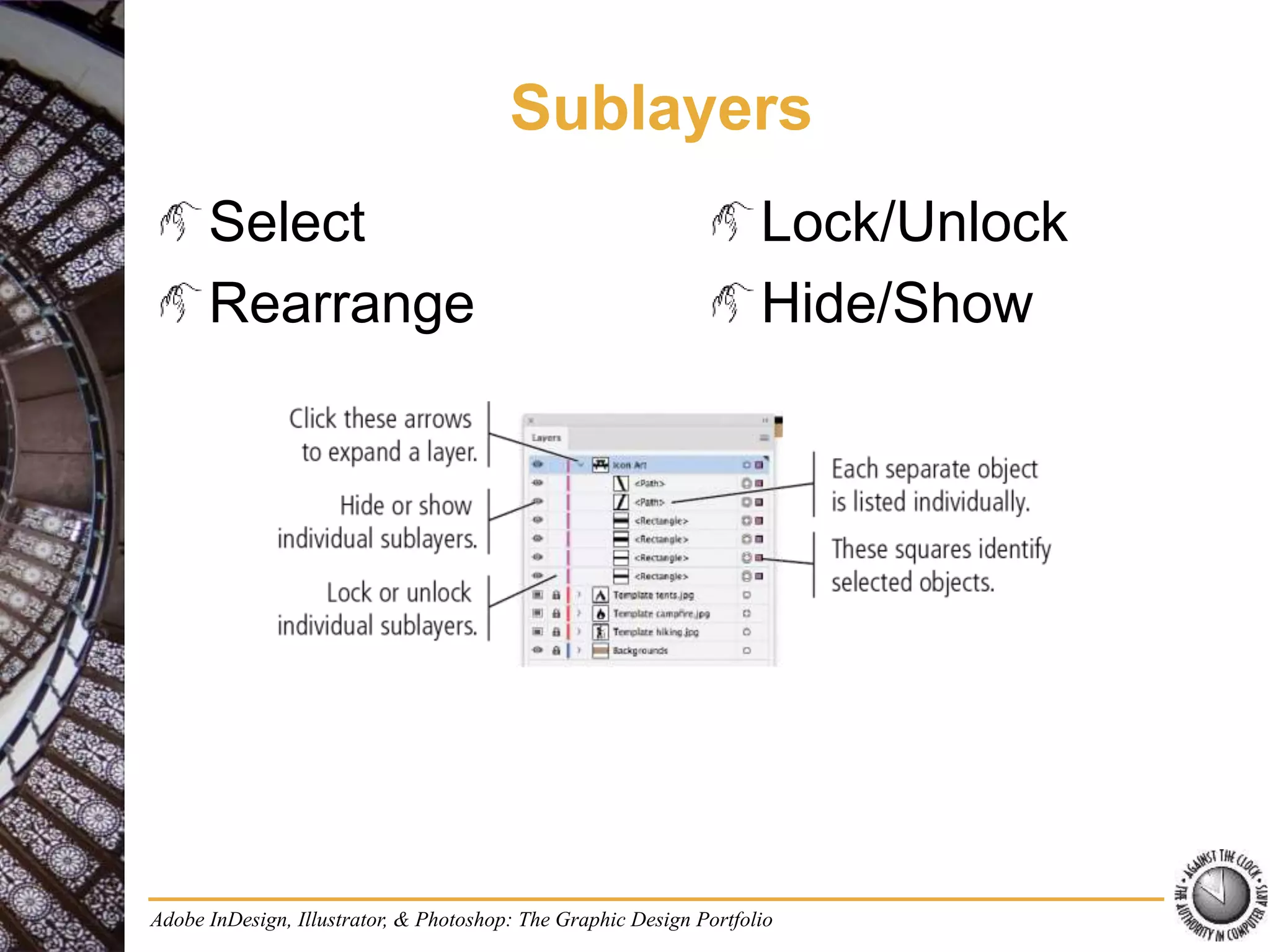 Sublayers
Adobe InDesign, Illustrator, & Photoshop: The Graphic Design Portfolio
Select
Rearrange
Lock/Unlock
Hide/Show
 