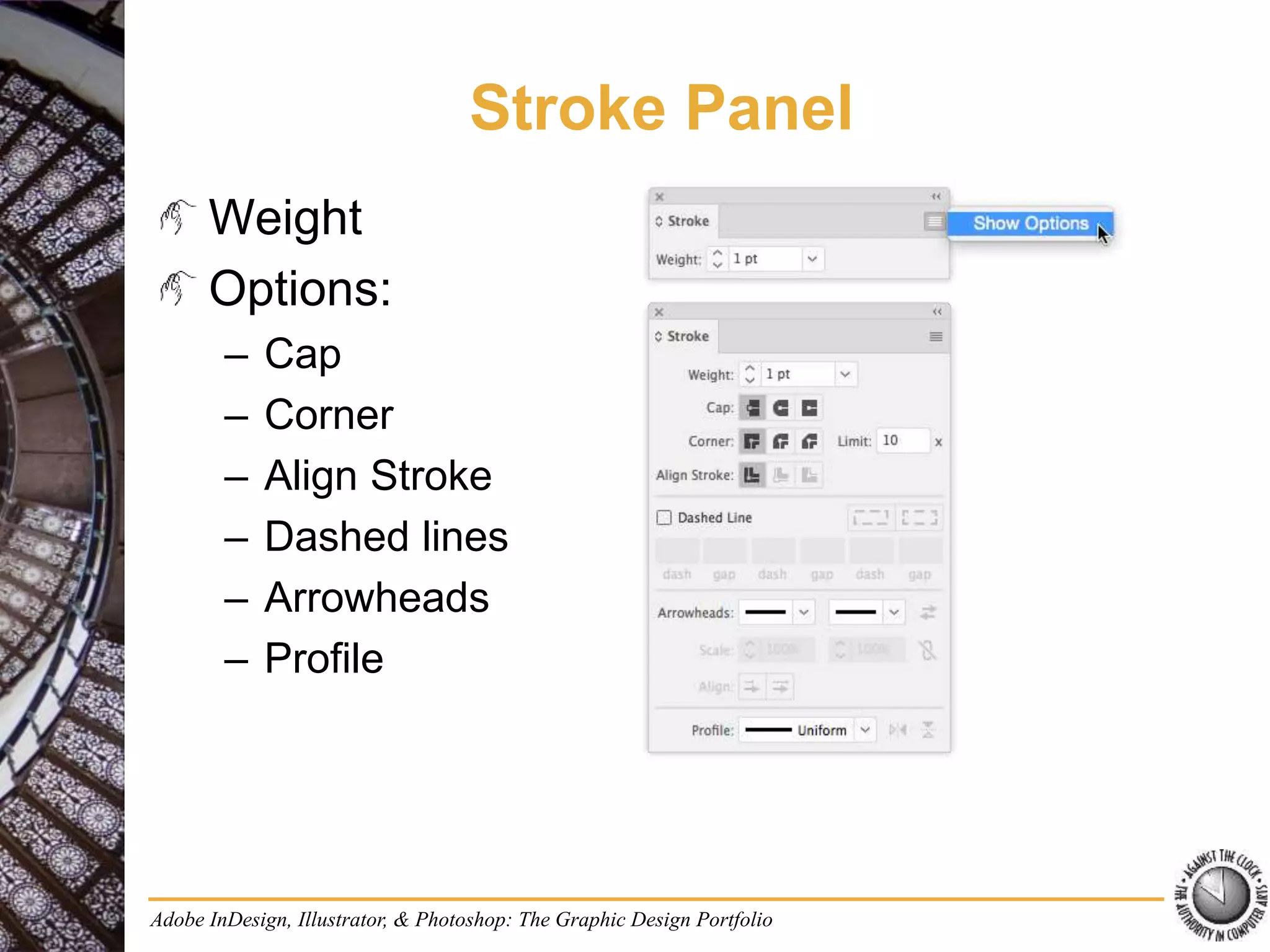 Adobe InDesign, Illustrator, & Photoshop: The Graphic Design Portfolio
Stroke Panel
Weight
Options:
– Cap
– Corner
– Align Stroke
– Dashed lines
– Arrowheads
– Profile
 