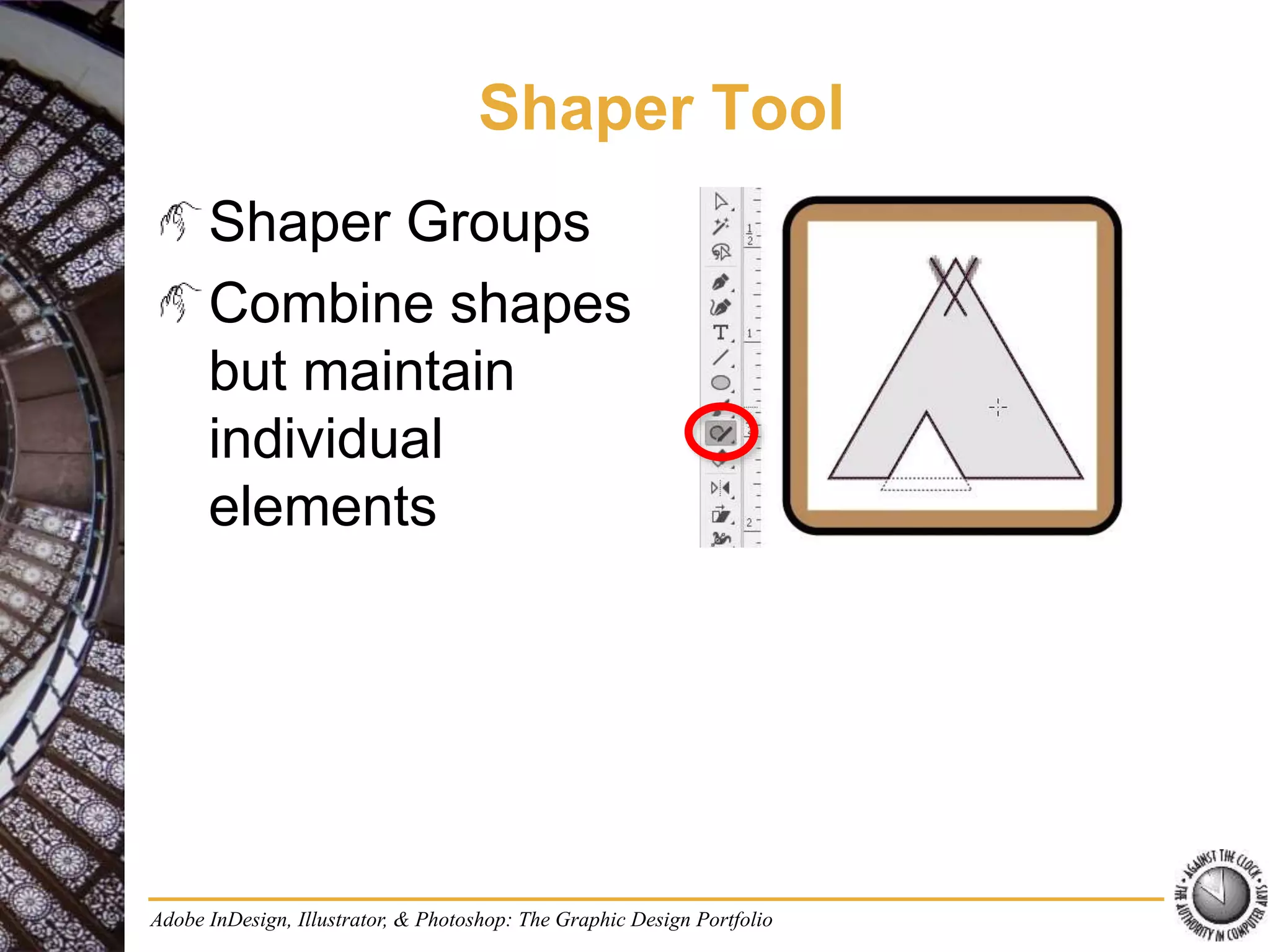 Shaper Tool
Shaper Groups
Combine shapes
but maintain
individual
elements
Adobe InDesign, Illustrator, & Photoshop: The Graphic Design Portfolio
 