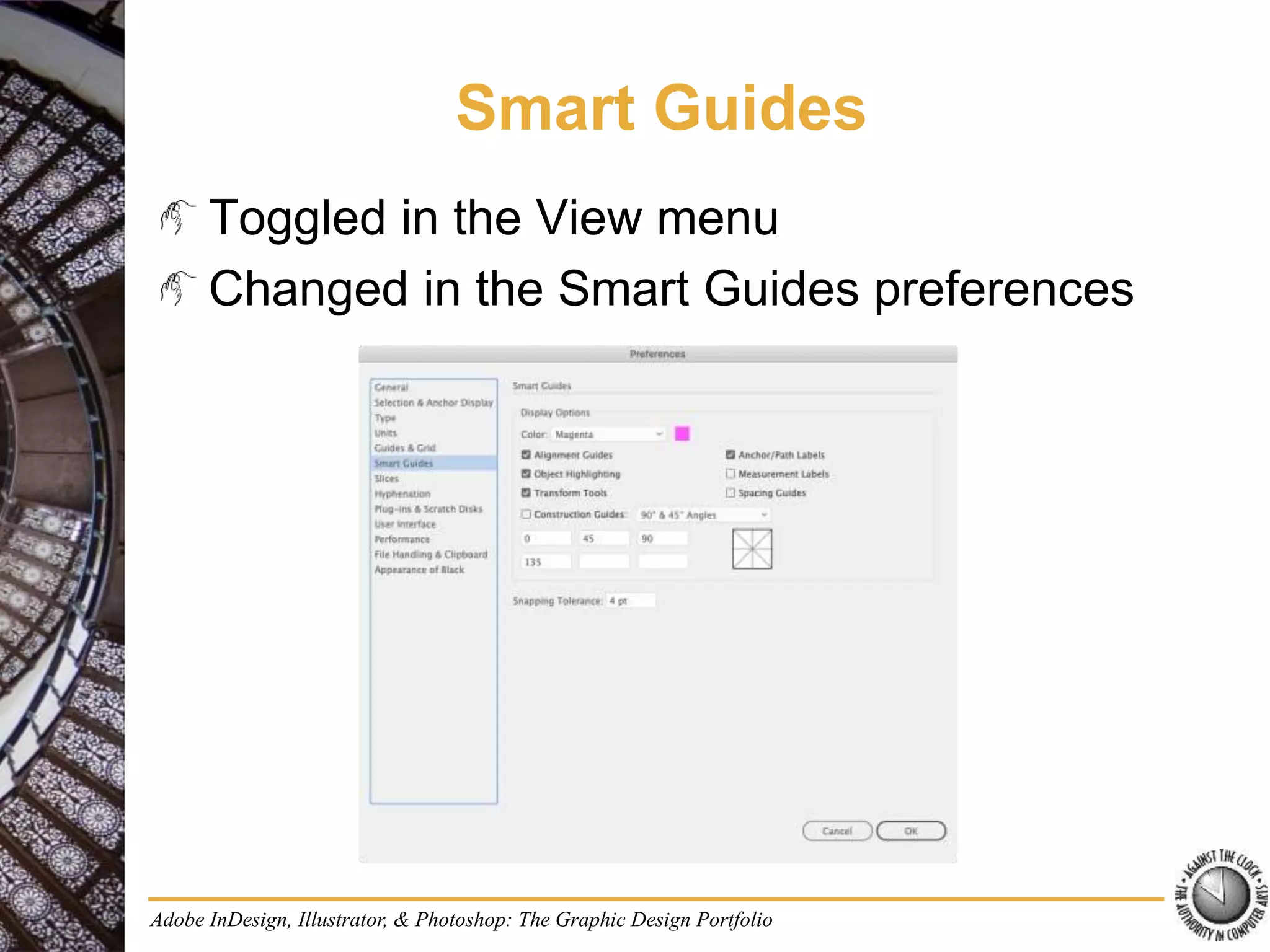 Adobe InDesign, Illustrator, & Photoshop: The Graphic Design Portfolio
Smart Guides
Toggled in the View menu
Changed in the Smart Guides preferences
 