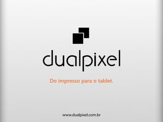 Do impresso para o tablet.




     www.dualpixel.com.br
 