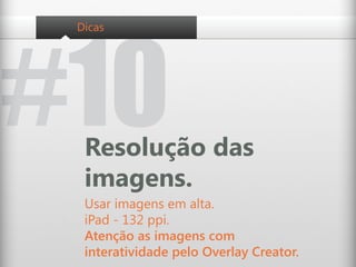 #10
 Dicas




  Resolução das
  imagens.
  Usar imagens em alta.
  iPad - 132 ppi.
  Atenção as imagens com
  interatividade pelo Overlay Creator.
 