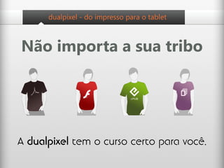 dualpixel - do impresso para o tablet



Não importa a sua tribo




A dualpixel tem o curso certo para você.
 
