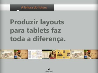 A leitura do futuro




Produzir layouts
para tablets faz
toda a diferença.
 