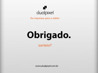 Do impresso para o tablet.




Obrigado.
       sorteio?




    www.dualpixel.com.br
 
