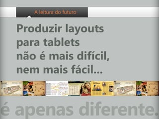 A leitura do futuro


 Produzir layouts
 para tablets
 não é mais difícil,
 nem mais fácil...


é apenas diferente.
 
