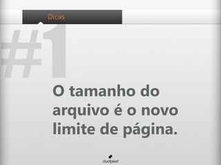#1
 Dicas




  O tamanho do
  arquivo é o novo
  limite de página.
 
