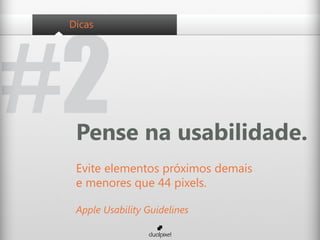 #2
 Dicas




  Pense na usabilidade.
  Evite elementos próximos demais
  e menores que 44 pixels.

  Apple Usability Guidelines
 