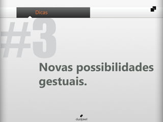 #3
 Dicas




  Novas possibilidades
  gestuais.
 