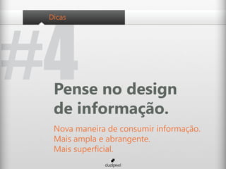 #4
 Dicas




  Pense no design
  de informação.
  Nova maneira de consumir informação.
  Mais ampla e abrangente.
  Mais superficial.
 