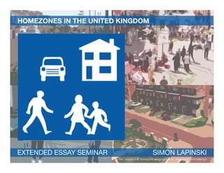 HOMEZONES IN THE UNITED KINGDOM




EXTENDED ESSAY SEMINAR                            SIMON LAPINSKI
                         Ref: Images IHIE Homezone design guideline, www.homezonechallenge
 