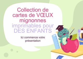 Collection de
cartes de VŒUX
mignonnes
imprimables pour
DES ENFANTS
Ici commence votre
présentation
 
