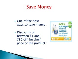    One of the best
    ways to save money

   Discounts of
    between $1 and
    $10 off the shelf
    price of the product
 