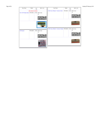 Page: 9/378

Sunday 23 February, 2014
Item Name

Model

inc.
Rs.

Add to cart

Misc Boards & Shields

Item Name
8 LED Array Module - Common Anode

Model

inc.
Rs.

Add to cart

TPS-00814 65.00 Add to Cart:

16x2 LCD Display Board TPS-00816 225.00 Add to Cart:

8 LED Array Module - Common Cathode TPS-00924 65.00 Add to Cart:
4X4 Keypad

TPS-00630

85.00 Add to Cart:

 
