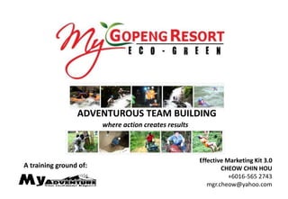 ADVENTUROUS TEAM BUILDING
                        where action creates results



                                                       Effective Marketing Kit 3.0
A training ground of:                                          CHEOW CHIN HOU
                                                                  +6016-565 2743
                                                          mgr.cheow@yahoo.com
 