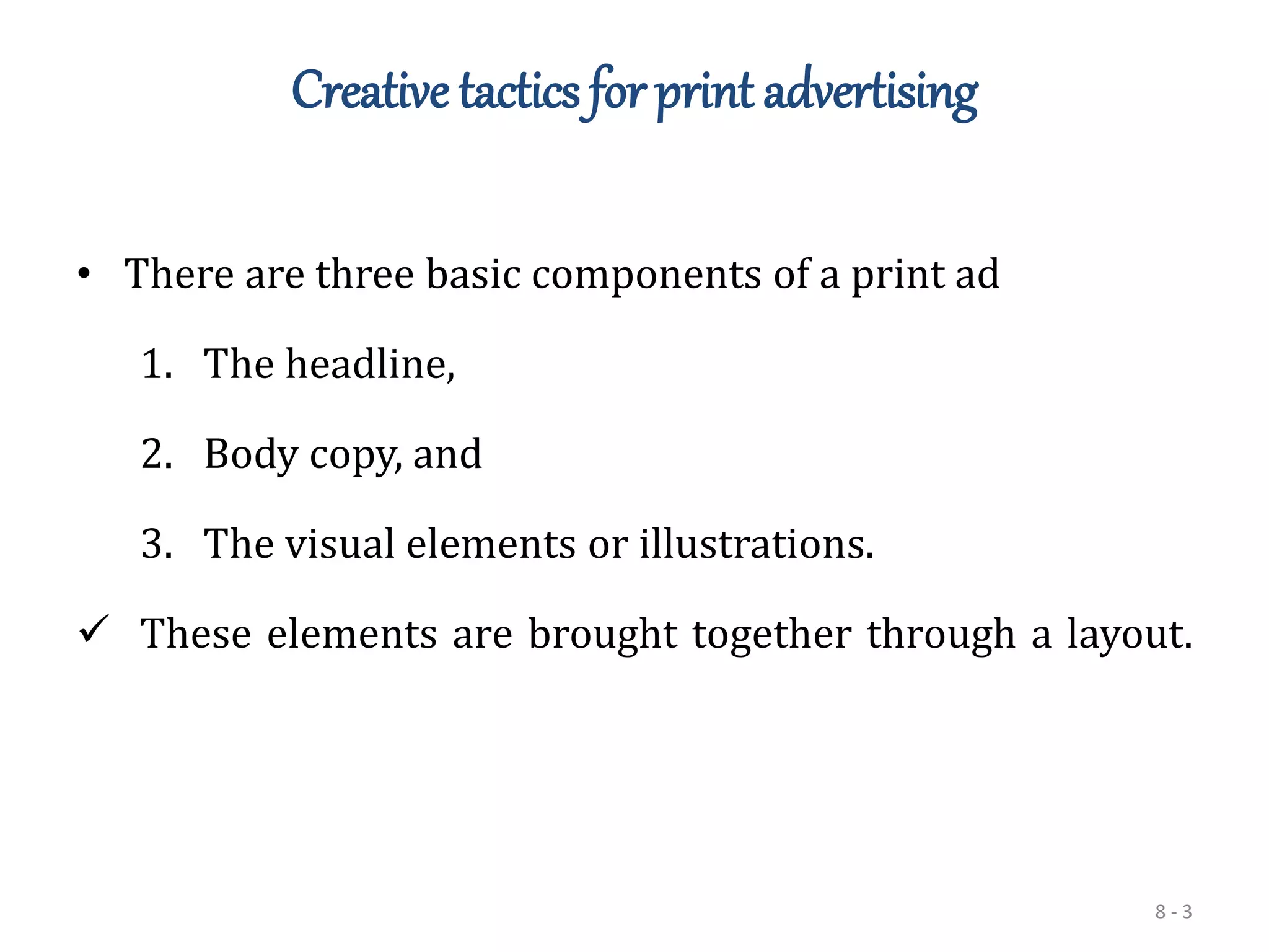 8 - 3
Creative tactics for print advertising
• There are three basic components of a print ad
1. The headline,
2. Body copy, and
3. The visual elements or illustrations.
 These elements are brought together through a layout.
 