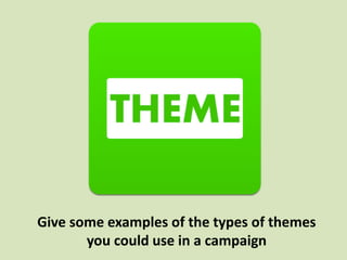Give some examples of the types of themes
you could use in a campaign
 