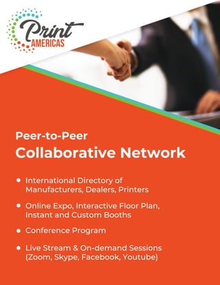 Peer-to-Peer
Collaborative Network
International Directory of
Manufacturers, Dealers, Printers
Online Expo, Interactive Floor Plan,
Instant and Custom Booths
Conference Program
Live Stream & On-demand Sessions
(Zoom, Skype, Facebook, Youtube)
 