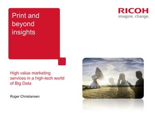 Print and
 beyond
 insights




High value marketing
services in a high-tech world
of Big Data

Roger Christiansen
 