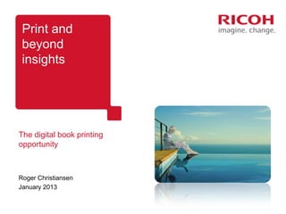 Print and
 beyond
 insights




The digital book printing
opportunity



Roger Christiansen
January 2013
 