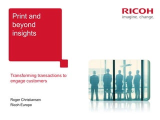 Print and
 beyond
 insights




Transforming transactions to
engage customers



Roger Christiansen
Ricoh Europe
 
