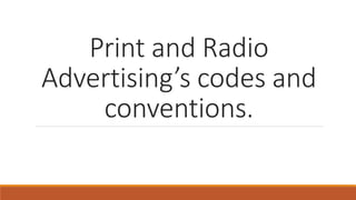 Print and Radio
Advertising’s codes and
conventions.
 