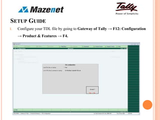 SETUP GUIDE
1. Configure your TDL file by going to Gateway of Tally → F12: Configuration
→ Product & Features → F4.
 