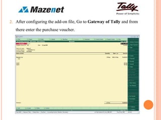 2. After configuring the add-on file, Go to Gateway of Tally and from
there enter the purchase voucher.
 