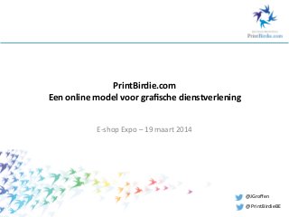 PrintBirdie.com	
  
Een	
  online	
  model	
  voor	
  graﬁsche	
  dienstverlening	
  
E-­‐shop	
  Expo	
  –	
  19	
  maart	
  2014	
  
@JGroﬀen	
  
@PrintBirdieBE	
  
 