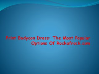 Print Bodycon Dress: The Most Popular 
Options Of Rockafrock.com 
 