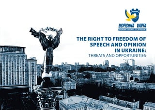 THE RIGHT TO FREEDOM OF
SPEECH AND OPINION
IN UKRAINE:
THREATS AND OPPORTUNITIES
 