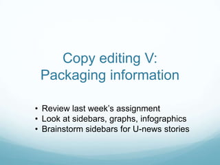 Copy editing V:
Packaging information
• Review last week’s assignment
• Look at sidebars, graphs, infographics
• Brainstorm sidebars for U-news stories
 