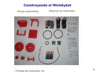 Construyendo el Miniskybot
     Piezas imprimibles       Material no imprimible




                                                       16
●   Tiempo de impresión: 3h
 