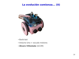 La evolución comienza... (II)




●   Barbi-bot
●   Arduino Uno + escudo motores
●   Álvaro Villoslada (UC3M)



                                       18
 