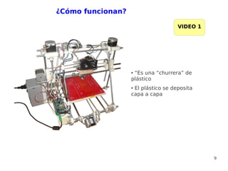 ¿Cómo funcionan?

                                     VIDEO 1




                   ●“Es una “churrera” de
                   plástico
                   ●El plástico se deposita
                   capa a capa




                                               9
 